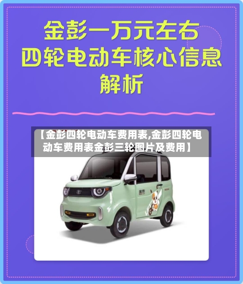【金彭四轮电动车费用表,金彭四轮电动车费用表金彭三轮图片及费用】