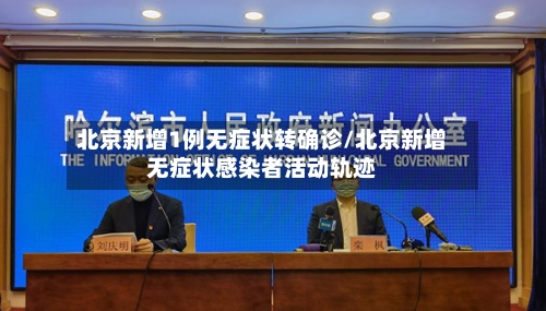 北京新增1例无症状转确诊/北京新增无症状感染者活动轨迹