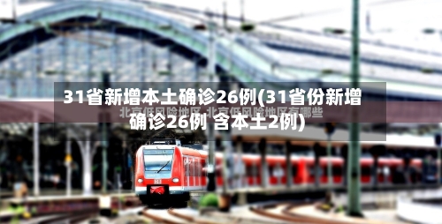 31省新增本土确诊26例(31省份新增确诊26例 含本土2例)