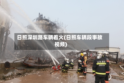 日照深圳路车辆着火(日照车辆段事故视频)