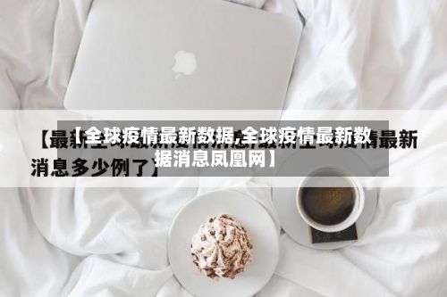 【全球疫情最新数据,全球疫情最新数据消息凤凰网】