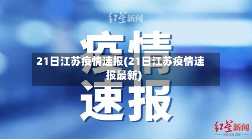 21日江苏疫情速报(21日江苏疫情速报最新)-第3张图片