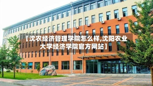 【沈农经济管理学院怎么样,沈阳农业大学经济学院官方网站】