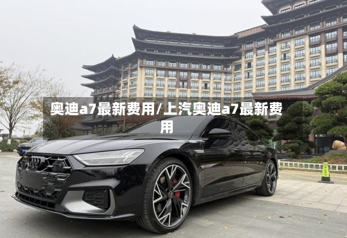 奥迪a7最新费用/上汽奥迪a7最新费用