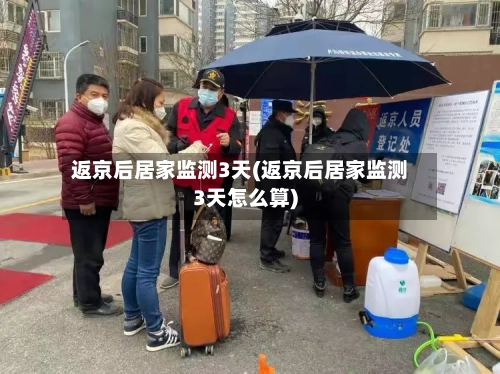 返京后居家监测3天(返京后居家监测3天怎么算)-第2张图片