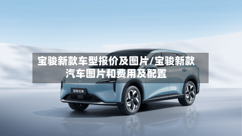 宝骏新款车型报价及图片/宝骏新款汽车图片和费用及配置-第2张图片