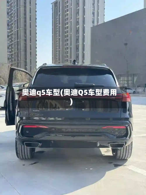奥迪q5车型(奥迪Q5车型费用)