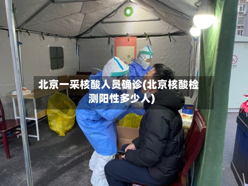 北京一采核酸人员确诊(北京核酸检测阳性多少人)