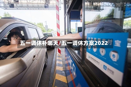 五一调休补哪天/五一调休方案2022
