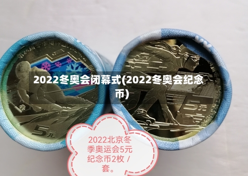 2022冬奥会闭幕式(2022冬奥会纪念币)