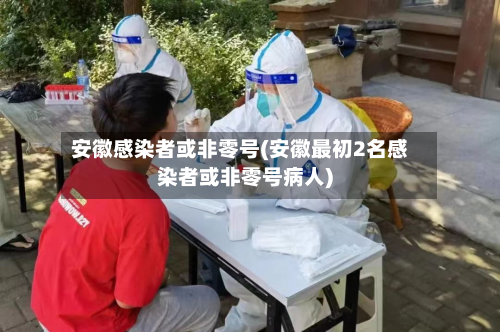 安徽感染者或非零号(安徽最初2名感染者或非零号病人)-第2张图片