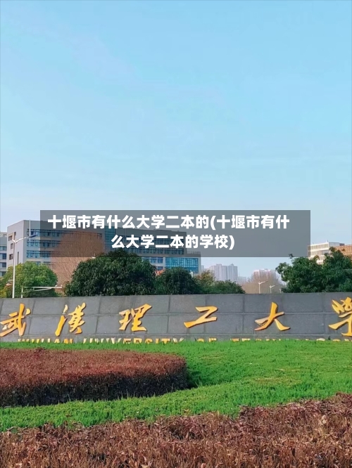 十堰市有什么大学二本的(十堰市有什么大学二本的学校)-第2张图片
