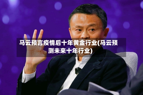 马云预言疫情后十年黄金行业(马云预测未来十年行业)-第3张图片