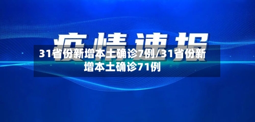 31省份新增本土确诊7例/31省份新增本土确诊71例