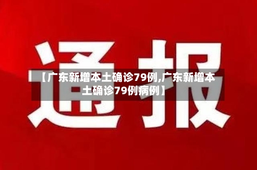 【广东新增本土确诊79例,广东新增本土确诊79例病例】