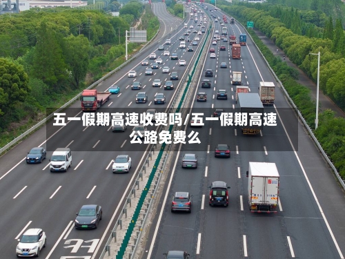五一假期高速收费吗/五一假期高速公路免费么