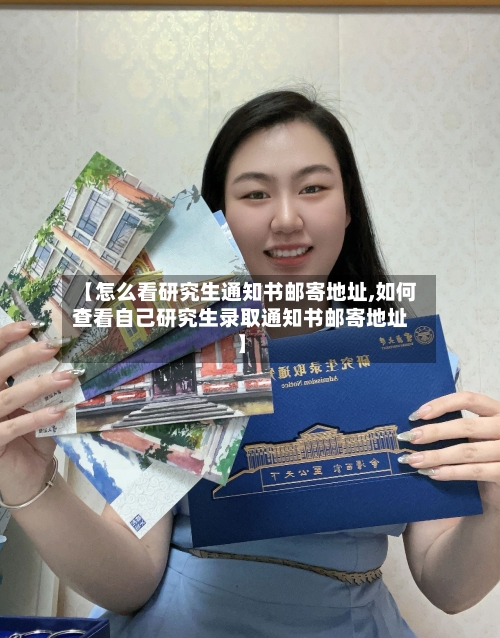 【怎么看研究生通知书邮寄地址,如何查看自己研究生录取通知书邮寄地址】
