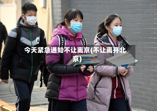 今天紧急通知不让离京(不让离开北京)-第2张图片