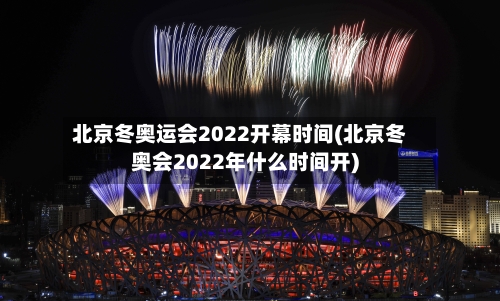 北京冬奥运会2022开幕时间(北京冬奥会2022年什么时间开)
