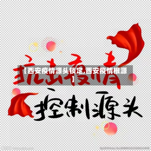 【西安疫情源头锁定,西安疫情根源】-第2张图片