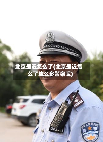 北京最近怎么了(北京最近怎么了这么多警察呢)