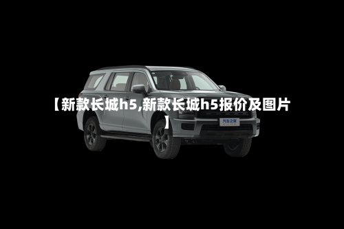 【新款长城h5,新款长城h5报价及图片】