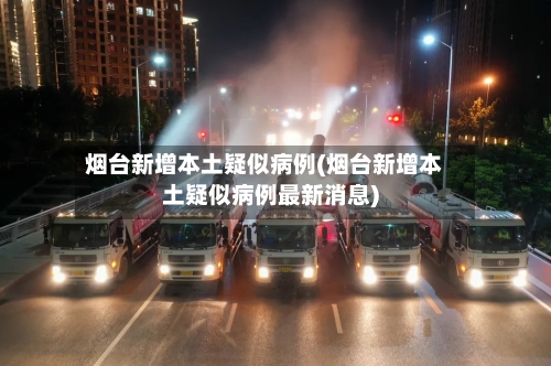烟台新增本土疑似病例(烟台新增本土疑似病例最新消息)-第2张图片
