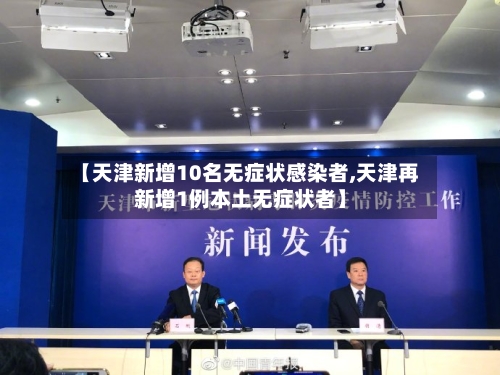 【天津新增10名无症状感染者,天津再新增1例本土无症状者】-第3张图片