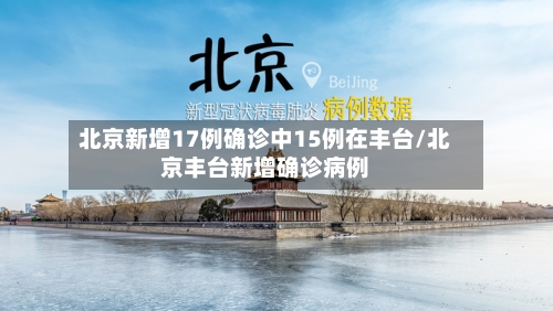 北京新增17例确诊中15例在丰台/北京丰台新增确诊病例