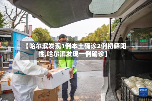 【哈尔滨发现1例本土确诊2例初筛阳性,哈尔滨发现一例确诊】