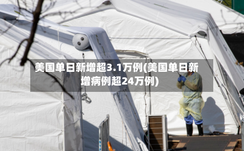 美国单日新增超3.1万例(美国单日新增病例超24万例)-第2张图片