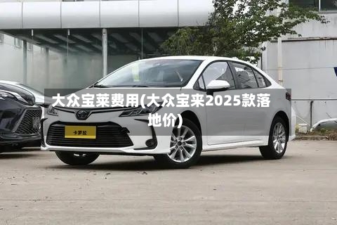 大众宝莱费用(大众宝来2025款落地价)