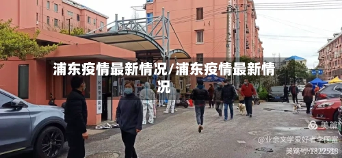 浦东疫情最新情况/浦东疫情最新情况