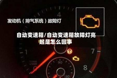 自动变速箱/自动变速箱故障灯亮起是怎么回事