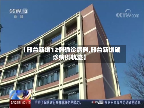 【邢台新增12例确诊病例,邢台新增确诊病例轨迹】