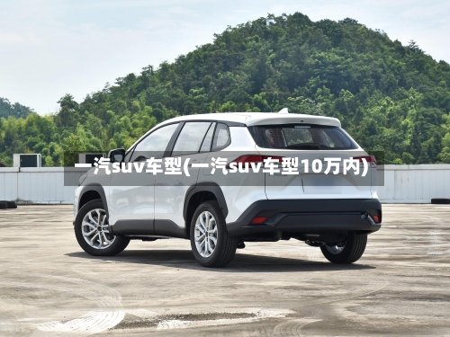一汽suv车型(一汽suv车型10万内)