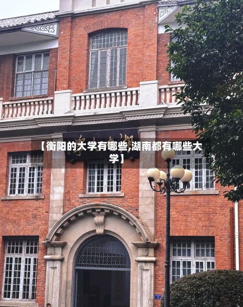 【衡阳的大学有哪些,湖南都有哪些大学】-第3张图片