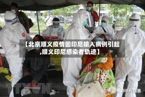 【北京顺义疫情因印尼输入病例引起,顺义印尼感染者轨迹】-第2张图片