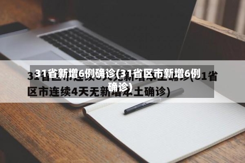 31省新增6例确诊(31省区市新增6例确诊)-第2张图片
