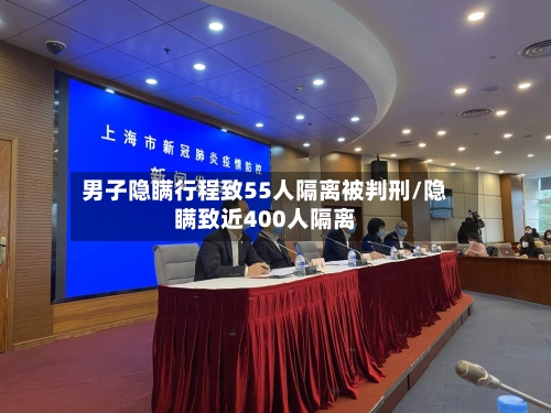 男子隐瞒行程致55人隔离被判刑/隐瞒致近400人隔离