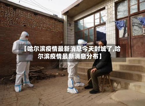 【哈尔滨疫情最新消息今天封城了,哈尔滨疫情最新消息分布】-第3张图片