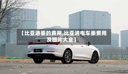 【比亚迪秦的费用,比亚迪电车秦费用及图片大全】
