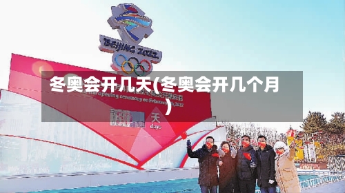 冬奥会开几天(冬奥会开几个月)