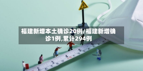 福建新增本土确诊20例/福建新增确诊1例,累计294例-第2张图片
