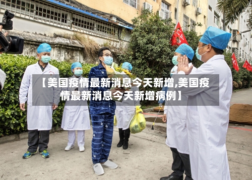 【美国疫情最新消息今天新增,美国疫情最新消息今天新增病例】-第3张图片