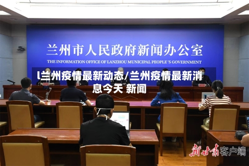 l兰州疫情最新动态/兰州疫情最新消息今天 新闻