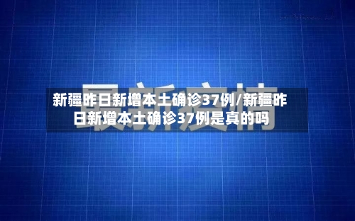 新疆昨日新增本土确诊37例/新疆昨日新增本土确诊37例是真的吗