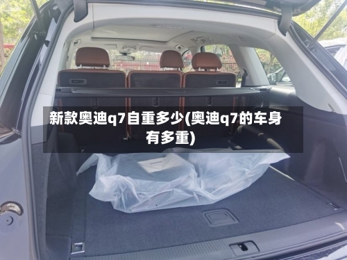 新款奥迪q7自重多少(奥迪q7的车身有多重)-第3张图片
