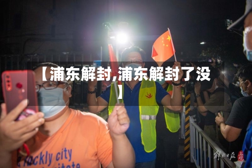 【浦东解封,浦东解封了没】-第2张图片