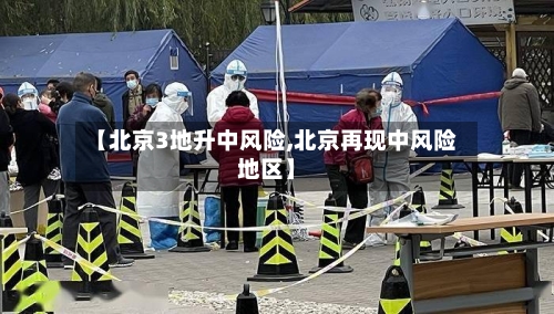 【北京3地升中风险,北京再现中风险地区】-第2张图片